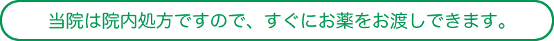 当院は院内処方ですので、すぐにお薬をお渡しできます。