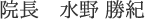 院長　水野　勝紀